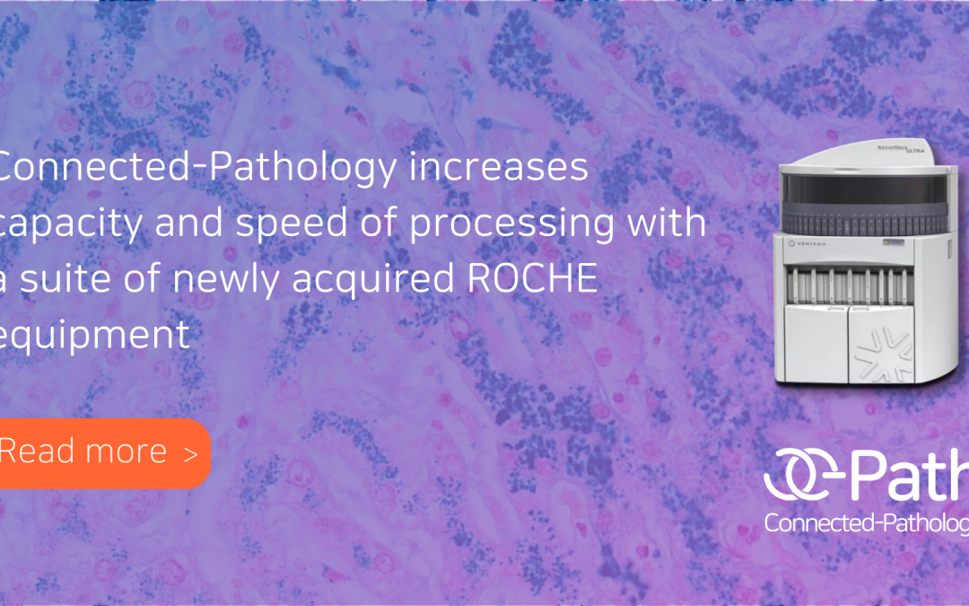Connected-Pathology increases capacity and speed of processing with suite of newly acquired ROCHE equipment